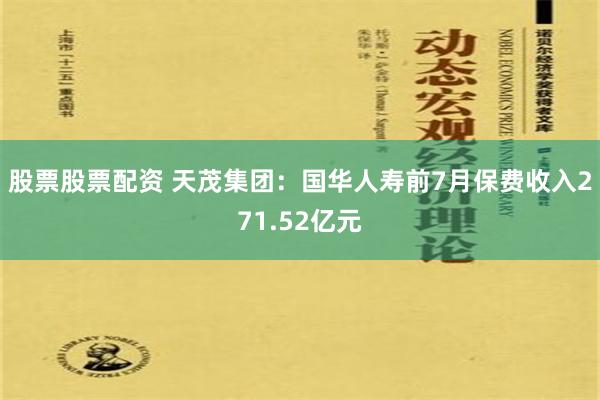 股票股票配资 天茂集团：国华人寿前7月保费收入271.52亿元