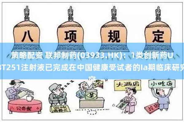 策略配资 联邦制药(03933.HK)：1类创新药UBT251注射液已完成在中国健康受试者的Ia期临床研究