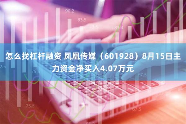 怎么找杠杆融资 凤凰传媒（601928）8月15日主力资金净买入4.07万元