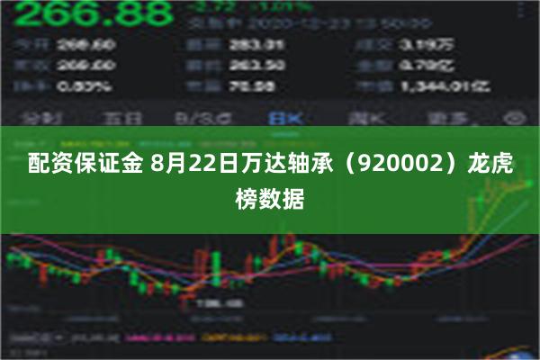 配资保证金 8月22日万达轴承（920002）龙虎榜数据