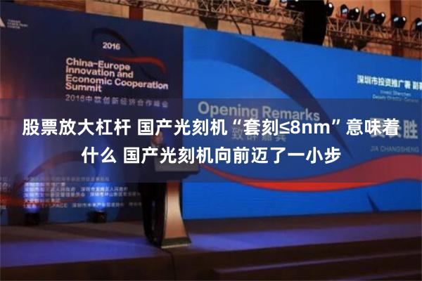 股票放大杠杆 国产光刻机“套刻≤8nm”意味着什么 国产光刻机向前迈了一小步