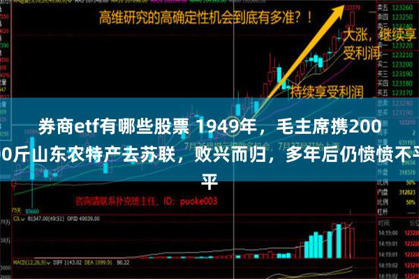 券商etf有哪些股票 1949年，毛主席携20000斤山东农特产去苏联，败兴而归，多年后仍愤愤不平