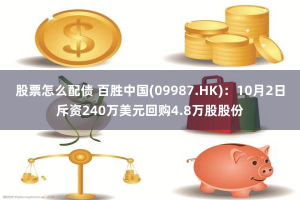 股票怎么配债 百胜中国(09987.HK)：10月2日斥资240万美元回购4.8万股股份