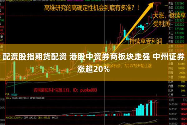 配资股指期货配资 港股中资券商板块走强 中州证券涨超20%