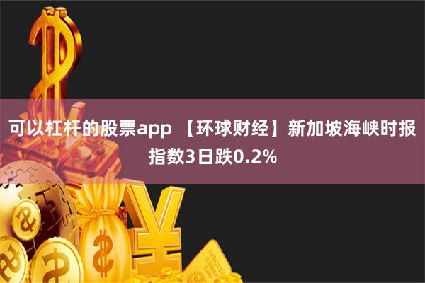 可以杠杆的股票app 【环球财经】新加坡海峡时报指数3日跌0.2%