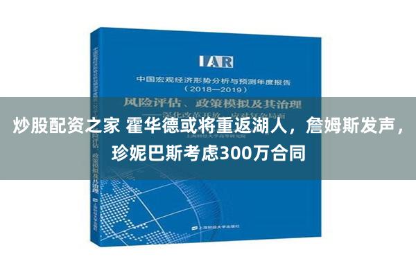 炒股配资之家 霍华德或将重返湖人，詹姆斯发声，珍妮巴斯考虑300万合同