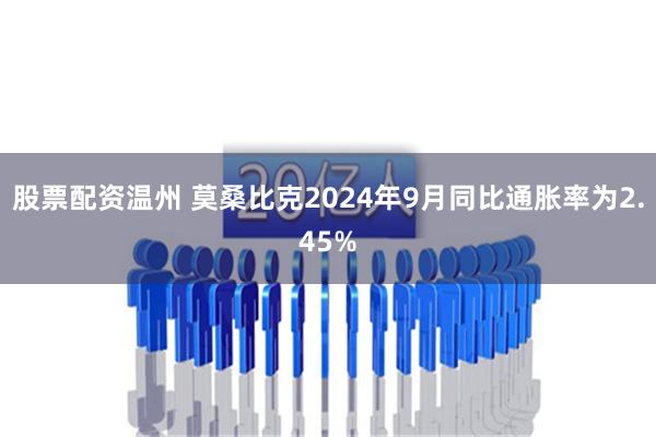 股票配资温州 莫桑比克2024年9月同比通胀率为2.45%