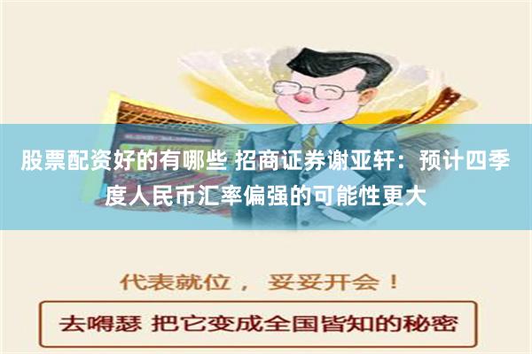 股票配资好的有哪些 招商证券谢亚轩：预计四季度人民币汇率偏强的可能性更大