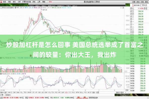 炒股加杠杆是怎么回事 美国总统选举成了首富之间的较量：你出大王，我出炸