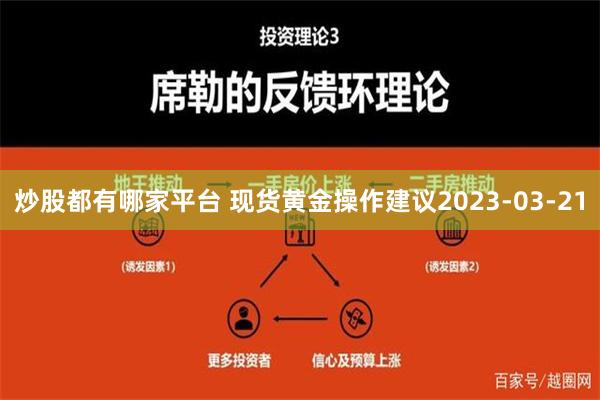 炒股都有哪家平台 现货黄金操作建议2023-03-21