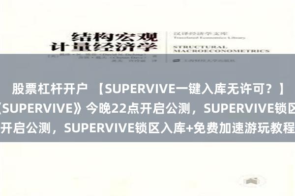 股票杠杆开户 【SUPERVIVE一键入库无许可？】多人MOBA射击逃杀《SUPERVIVE》今晚22点开启公测，SUPERVIVE锁区入库+免费加速游玩教程