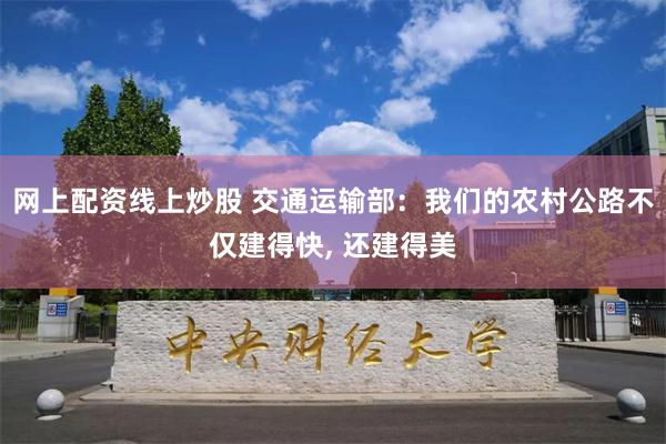 网上配资线上炒股 交通运输部：我们的农村公路不仅建得快, 还建得美