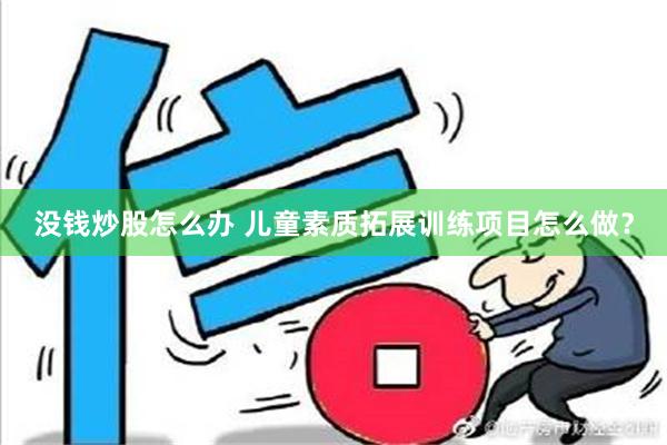 没钱炒股怎么办 儿童素质拓展训练项目怎么做？