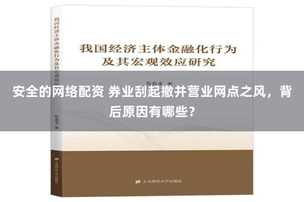 安全的网络配资 券业刮起撤并营业网点之风，背后原因有哪些？