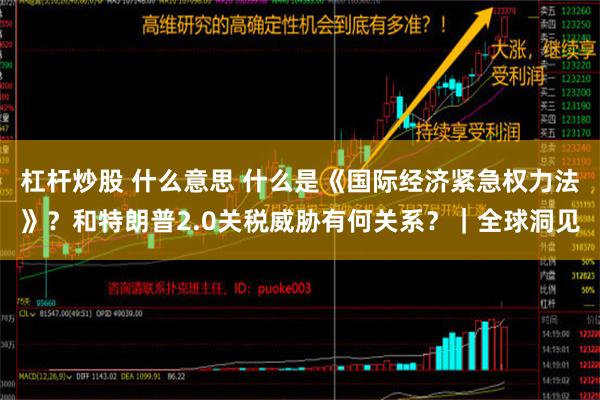 杠杆炒股 什么意思 什么是《国际经济紧急权力法》？和特朗普2.0关税威胁有何关系？｜全球洞见