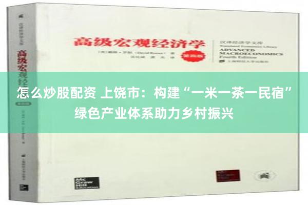 怎么炒股配资 上饶市：构建“一米一茶一民宿”绿色产业体系助力乡村振兴