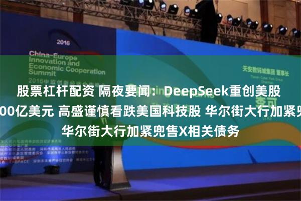 股票杠杆配资 隔夜要闻：DeepSeek重创美股 英伟达蒸发6000亿美元 高盛谨慎看跌美国科技股 华尔街大行加紧兜售X相关债务