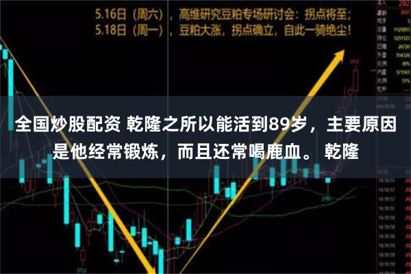 全国炒股配资 乾隆之所以能活到89岁，主要原因是他经常锻炼，而且还常喝鹿血。 乾隆