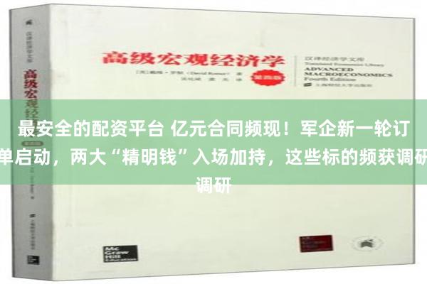 最安全的配资平台 亿元合同频现！军企新一轮订单启动，两大“精明钱”入场加持，这些标的频获调研