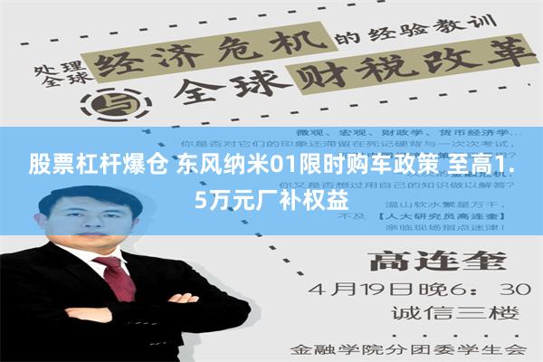 股票杠杆爆仓 东风纳米01限时购车政策 至高1.5万元厂补权益